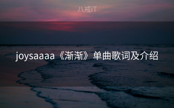 joysaaaa《渐渐》单曲歌词及介绍