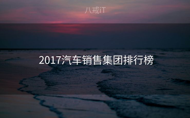  2017汽车销售集团排行榜