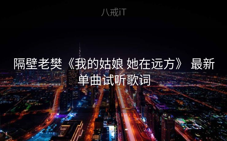 隔壁老樊《我的姑娘 她在远方》 最新单曲试听歌词