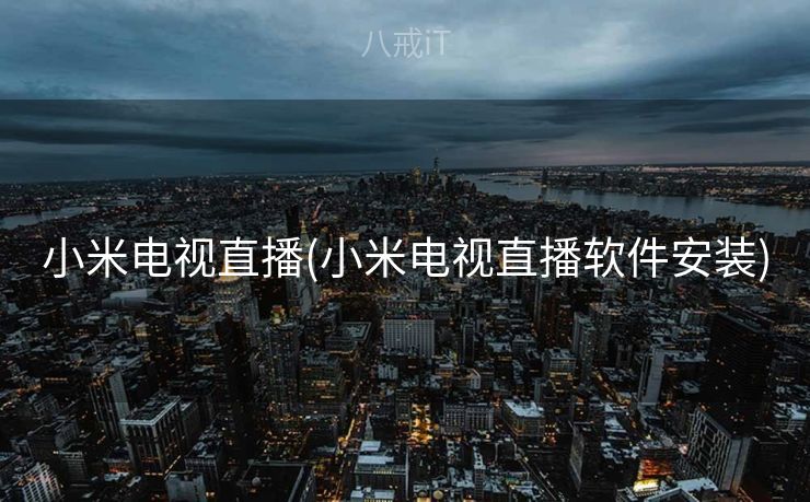 小米电视直播(小米电视直播软件安装)