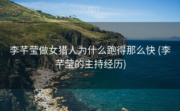 李芊莹做女猎人为什么跑得那么快 (李芊莹的主持经历)