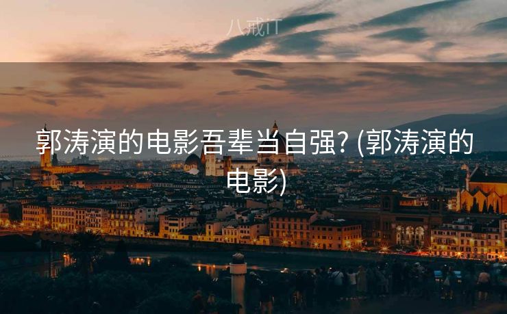 郭涛演的电影吾辈当自强? (郭涛演的电影)