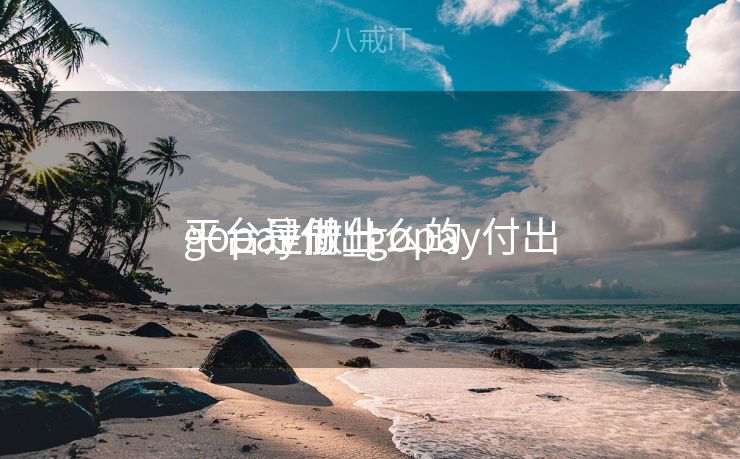 gopay付出
平台注册_gopay付出
平台是做什么的