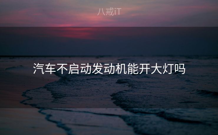 汽车不启动发动机能开大灯吗