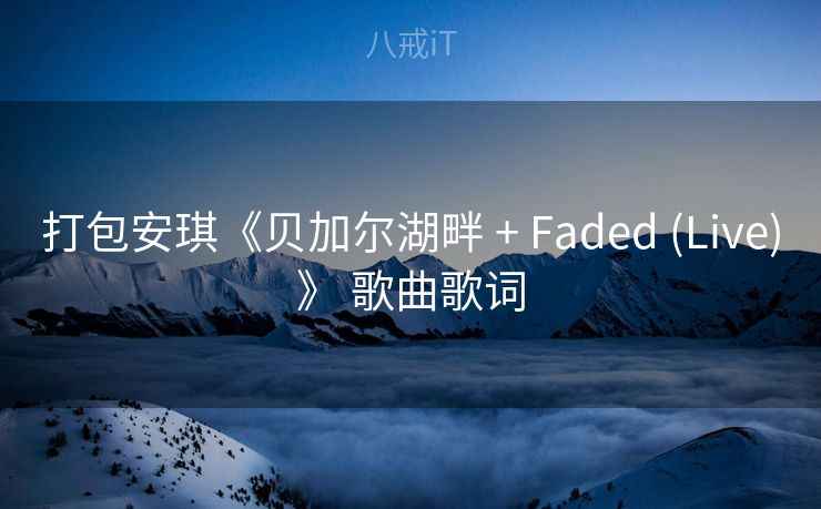 打包安琪《贝加尔湖畔 + Faded (Live)》 歌曲歌词