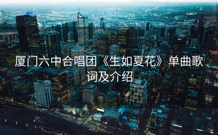 厦门六中合唱团《生如夏花》单曲歌词及介绍