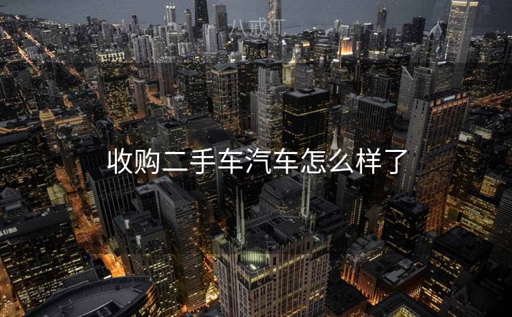 收购二手车汽车怎么样了