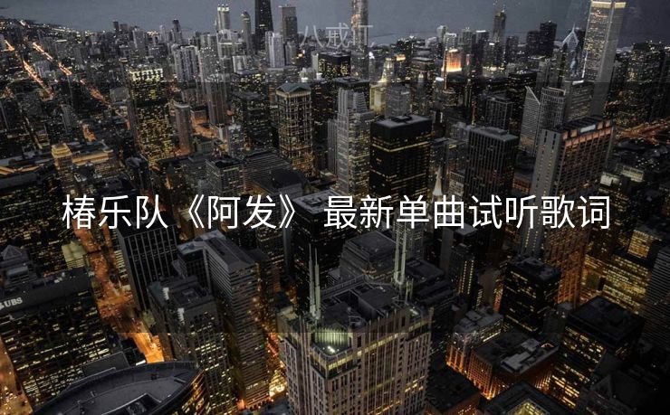椿乐队《阿发》 最新单曲试听歌词