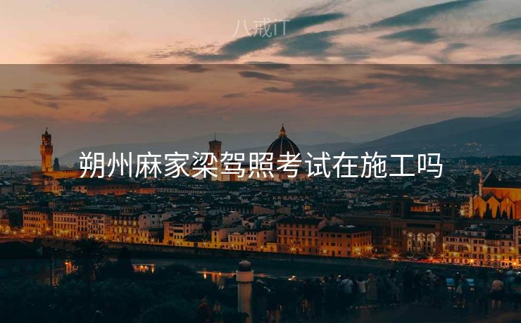 朔州麻家梁驾照考试在施工吗