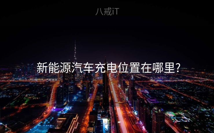  新能源汽车充电位置在哪里?