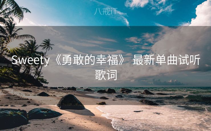 Sweety《勇敢的幸福》 最新单曲试听歌词