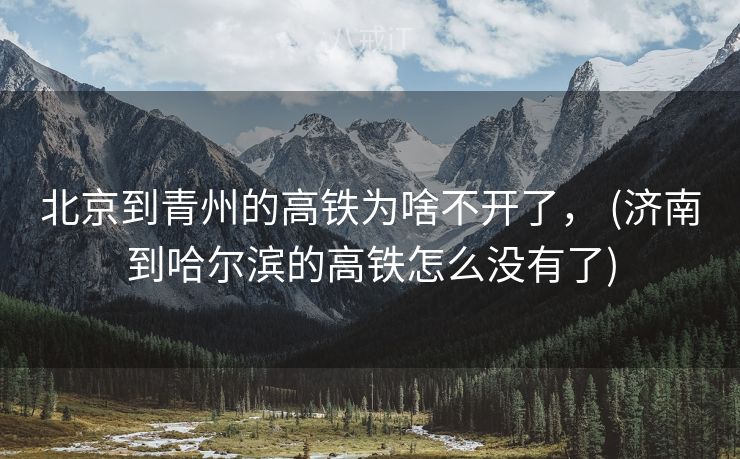 北京到青州的高铁为啥不开了， (济南到哈尔滨的高铁怎么没有了)