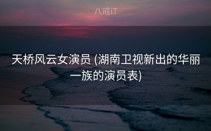天桥风云女演员 (湖南卫视新出的华丽一族的演员表)