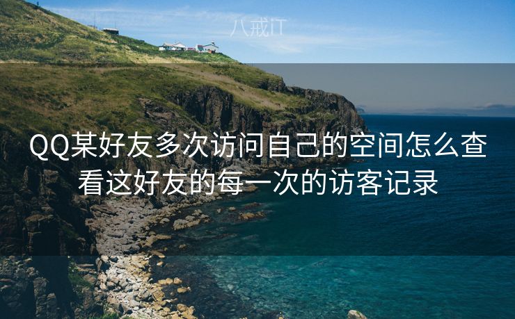QQ某好友多次访问自己的空间怎么查看这好友的每一次的访客记录