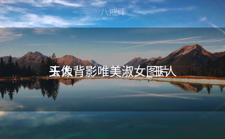 玉人
头像背影唯美淑女_玉人
头像背影唯美淑女图片