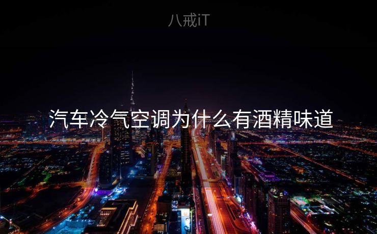  汽车冷气空调为什么有酒精味道