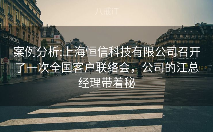 案例分析:上海恒信科技有限公司召开了一次全国客户联络会，公司的江总经理带着秘