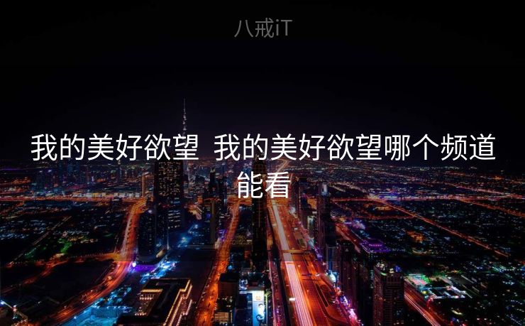 我的美好欲望  我的美好欲望哪个频道能看