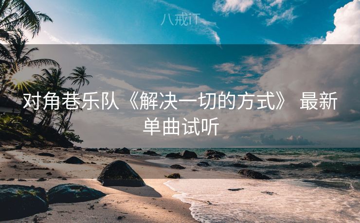 对角巷乐队《解决一切的方式》 最新单曲试听