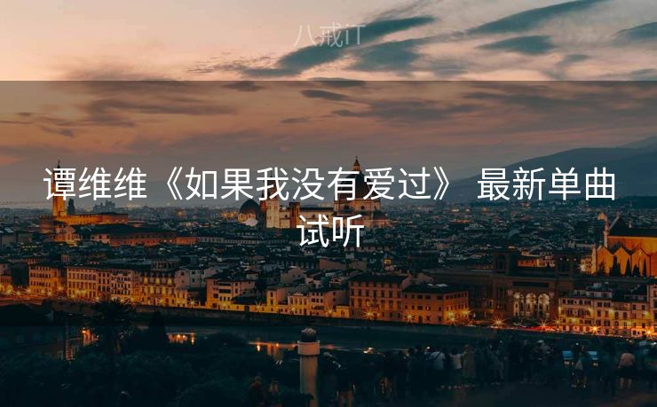谭维维《如果我没有爱过》 最新单曲试听