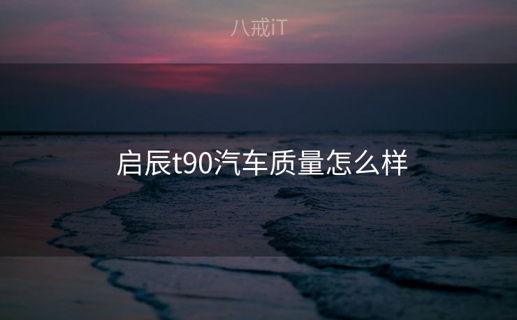  启辰t90汽车质量怎么样
