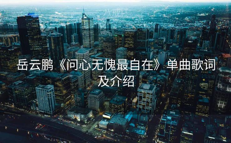 岳云鹏《问心无愧最自在》单曲歌词及介绍