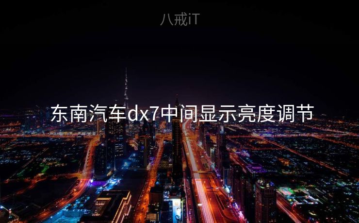 东南汽车dx7中间显示亮度调节