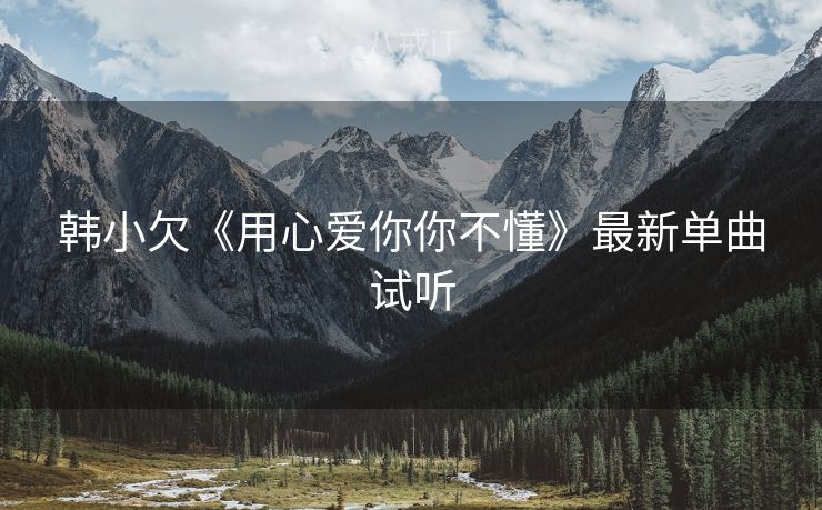韩小欠《用心爱你你不懂》最新单曲试听