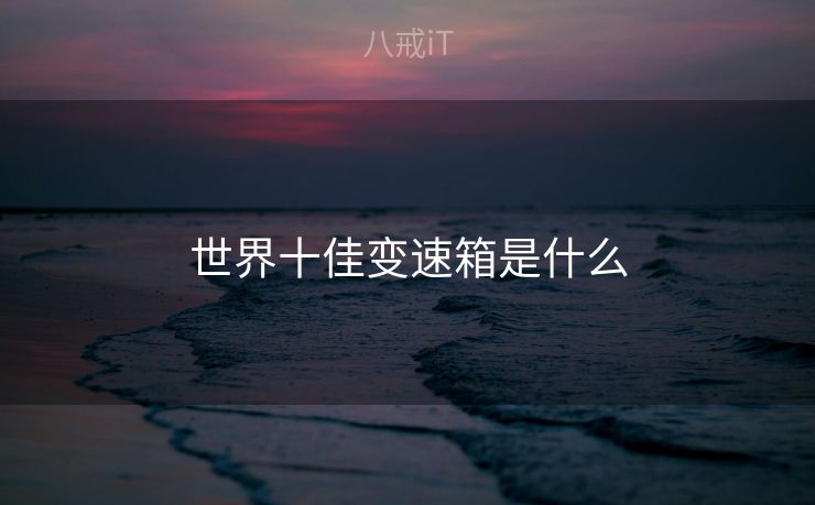 世界十佳变速箱是什么 世界十佳变速箱是什么