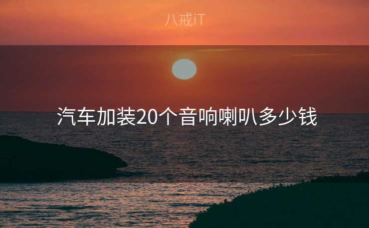  汽车加装20个音响喇叭多少钱