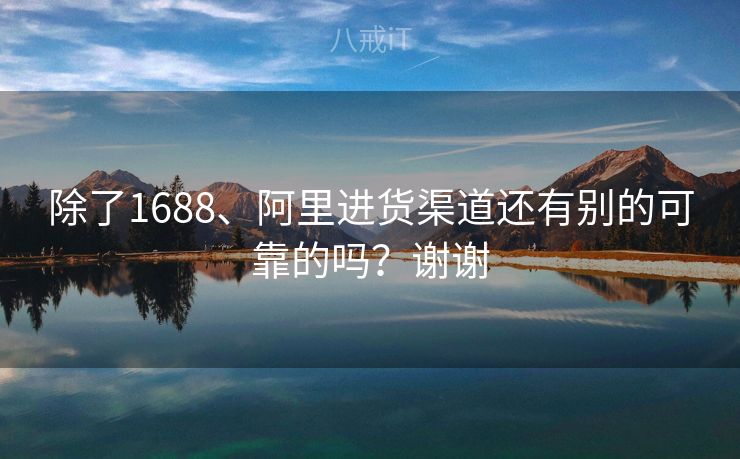 除了1688、阿里进货渠道还有别的可靠的吗？谢谢