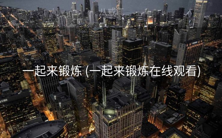 一起来锻炼 (一起来锻炼在线观看)