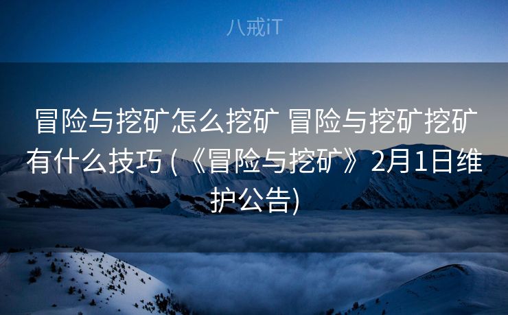 冒险与挖矿怎么挖矿 冒险与挖矿挖矿有什么技巧 (《冒险与挖矿》2月1日维护公告)