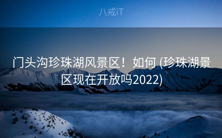 门头沟珍珠湖风景区！如何 (珍珠湖景区现在开放吗2022)