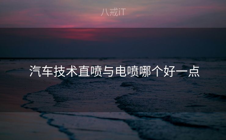  汽车技术直喷与电喷哪个好一点