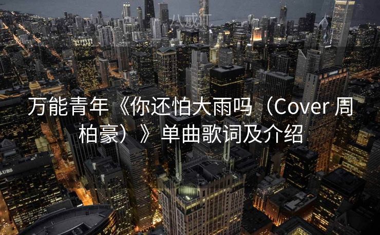 万能青年《你还怕大雨吗（Cover 周柏豪）》单曲歌词及介绍