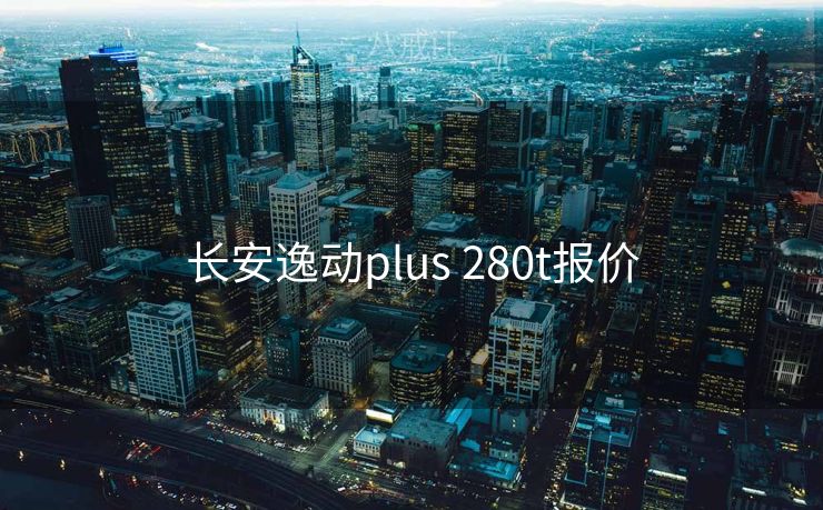 长安逸动plus 280t报价 长安逸动plus 280t报价