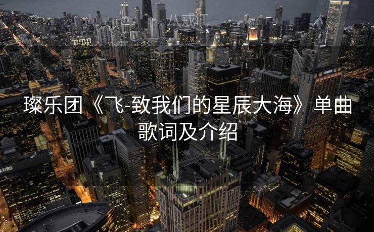 璨乐团《飞-致我们的星辰大海》单曲歌词及介绍
