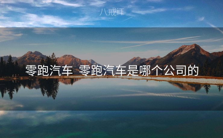 零跑汽车  零跑汽车是哪个公司的