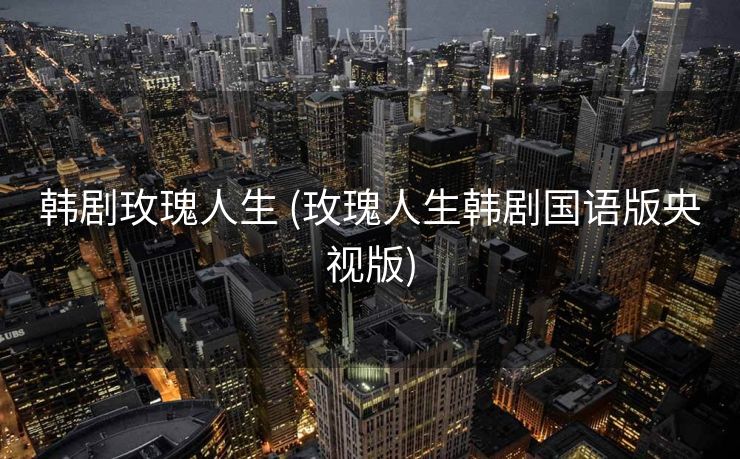 韩剧玫瑰人生 (玫瑰人生韩剧国语版央视版)