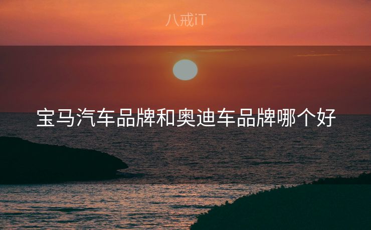 宝马汽车品牌和奥迪车品牌哪个好