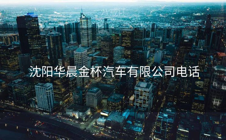  沈阳华晨金杯汽车有限公司电话