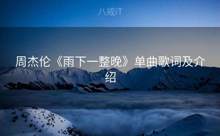 周杰伦《雨下一整晚》单曲歌词及介绍