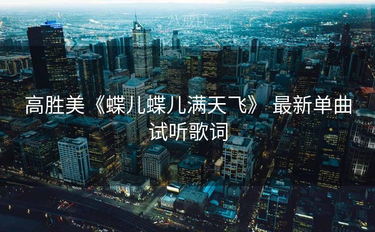 高胜美《蝶儿蝶儿满天飞》 最新单曲试听歌词
