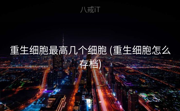 重生细胞最高几个细胞 (重生细胞怎么存档)