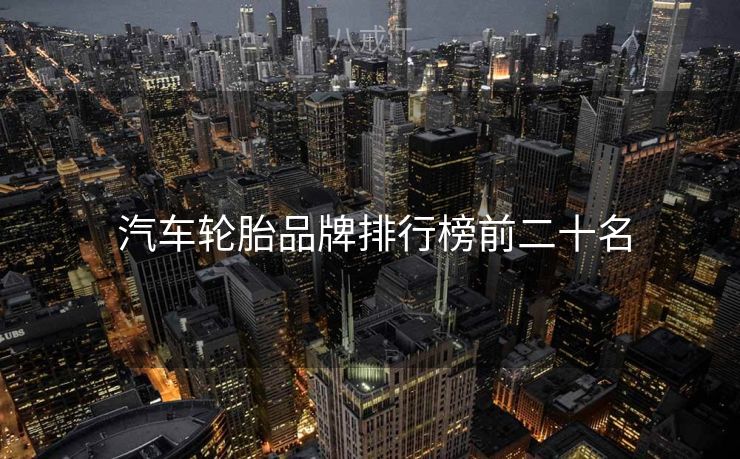  汽车轮胎品牌排行榜前二十名