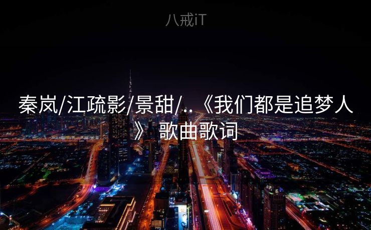 秦岚/江疏影/景甜/..《我们都是追梦人》 歌曲歌词