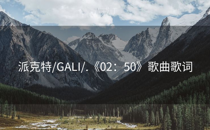 派克特/GALI/.《02：50》歌曲歌词