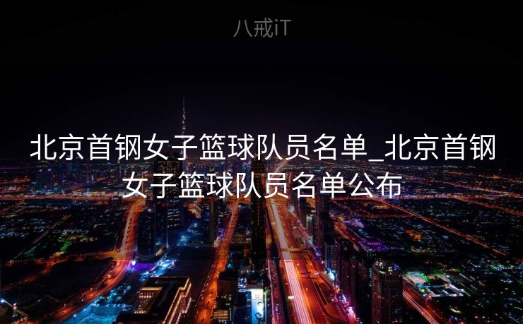 北京首钢女子篮球队员名单_北京首钢女子篮球队员名单公布