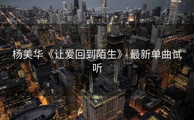 杨美华《让爱回到陌生》 最新单曲试听